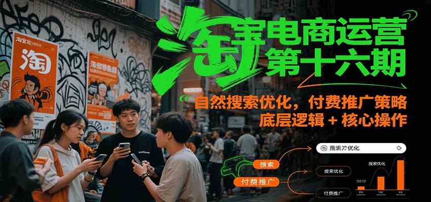 淘宝电商运营第十六期,自然搜索优化,付费推广策略,底层逻辑+核心操作