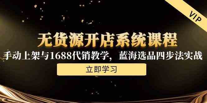 无货源开店系统课程，手动上架与1688代销教学，蓝海选品四步法实战