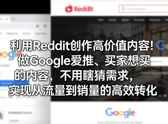 利用Reddit创作高价值内容！做Google爱推、买家想买的内容，不用瞎猜需求，实现从流量到销量的高效转化