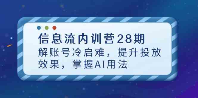 信息流内训营28期,解账号冷启难,提升投放效果,掌握AI用法
