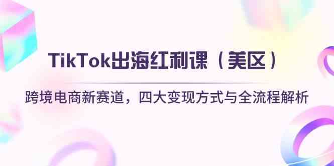 TikTok出海红利课(美区)跨境电商新赛道,四大变现方式与全流程解析 TikTok出海红利课(美区)跨境电商新赛道,四大变现方式与全流程解析