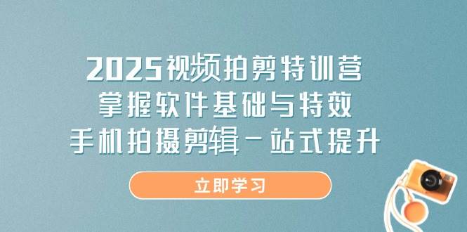 2025视频拍剪特训营，掌握软件基础与特效，手机拍摄剪辑一站式提升