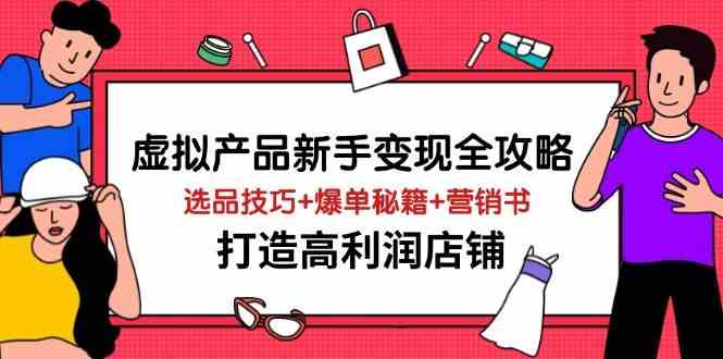 虚拟产品新手变现全攻略，选品技巧+爆单秘籍+营销书，打造高利润店铺