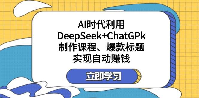 某公众号付费文章:AI时代利用DeepSeek+ChatGPk制作课程、爆款标题,实现自动赚钱
