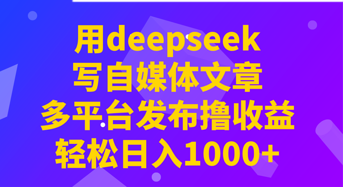 用deepseek写自媒体文章,多平台发布撸收益,轻松日入1000+!