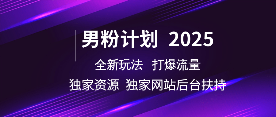 男粉计划2025 全新玩法打爆流量 独立网站 独立资源后台扶持