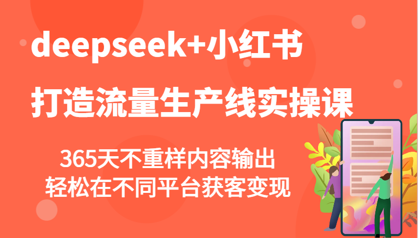 deepseek+小红书打造流量生产线实操课,365天不重样内容输出,轻松在不同平台获客变现