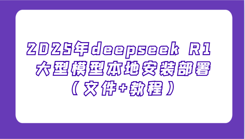 2025年deepseek R1 大型模型本地安装部署(文件+教程),新手也能快速上手! 2025年deepseek R1 大型模型本地安装部署(文件+教程),新手也能快速上手!
