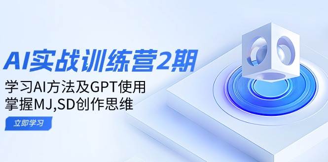 ai实战训练营2期:学习AI方法及GPT使用,掌握MJ、SD创作思维