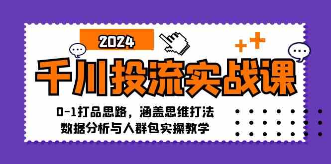 千川投流实战课:0-1打品思路,涵盖思维打法、数据分析与人群包实操教学