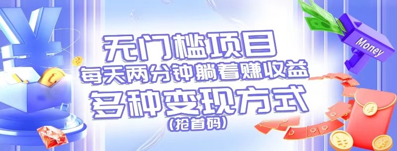 无门槛项目,每天花两分钟躺着收益,多种收益方式(抢首码)