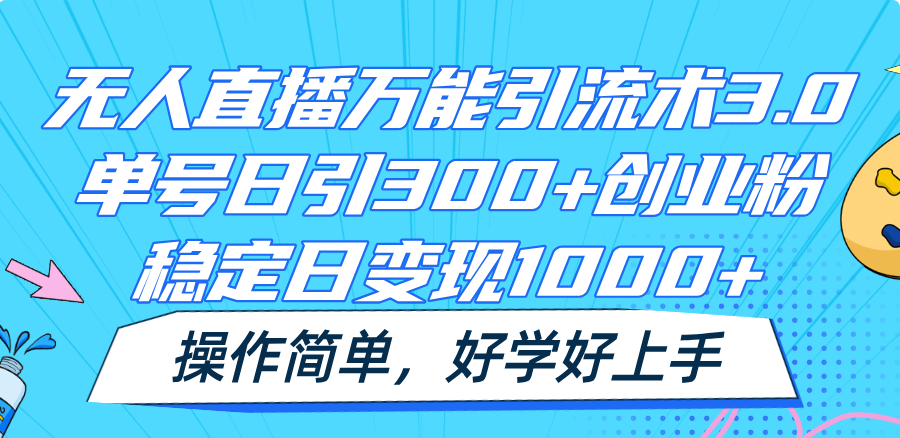 无人直播万能引流术3.0,单号日引300+创业粉,稳定日变现1000+,操作简单