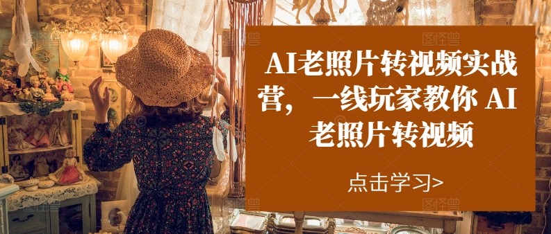 AI老照片转视频实操训练营,一线玩家教你AI老照片转视频