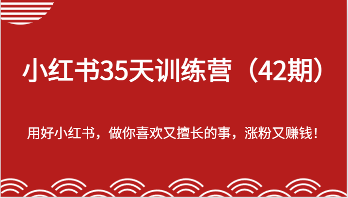 小红书35天训练营(42期)-用好小红书,做你喜欢又擅长的事,涨粉又赚钱!