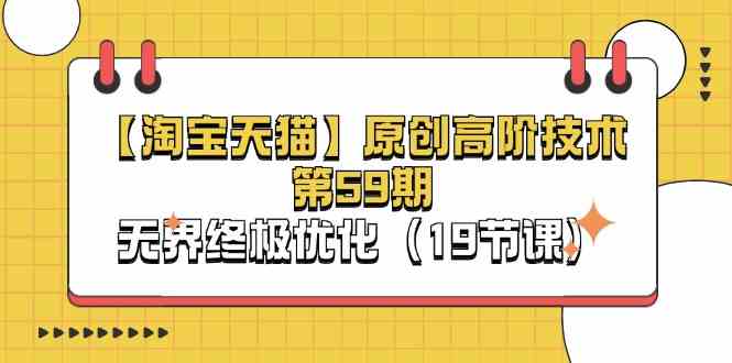 淘宝&天猫原创高阶技术第59期,无界终极优化(19节课)