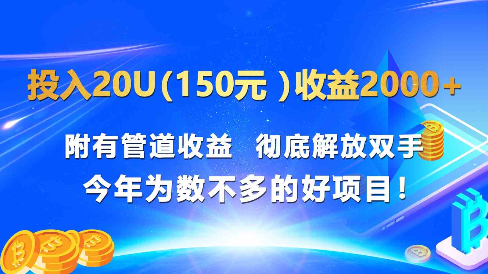投入20u(150元 )收益2000+ 附有管道收益 彻底解放双手 今年为数不多的好项目!