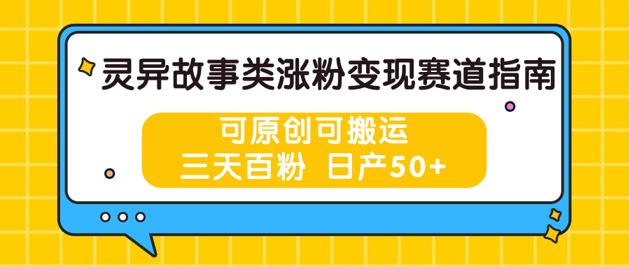 灵异故事类涨粉变现赛道指南,可原创可搬运,三天百粉 日产50+