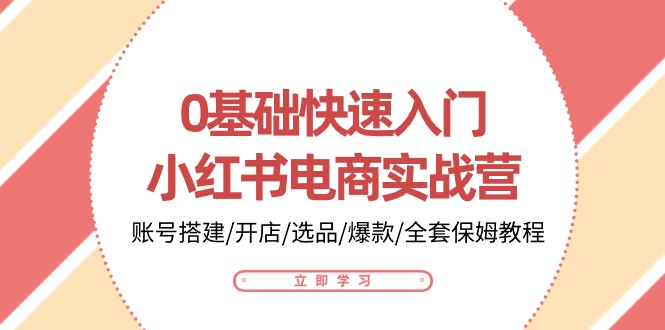 0基础快速入门小红书电商实战营:账号搭建/开店/选品/爆款/全套保姆教程