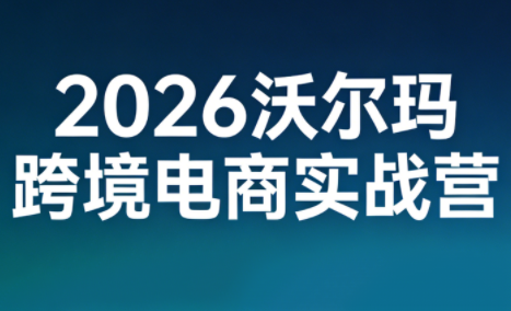 沃尔玛实战，跨境新机，2026启航
