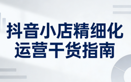抖音店铺运营，精细指南，新版2026