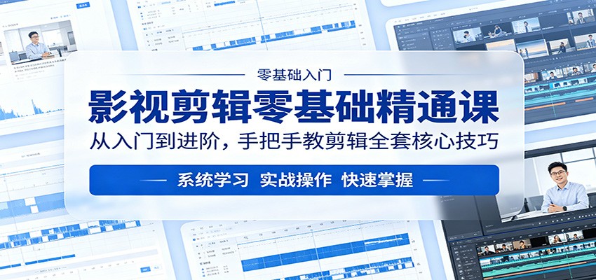 零基础影视剪辑，入门到进阶，手把手核心技巧