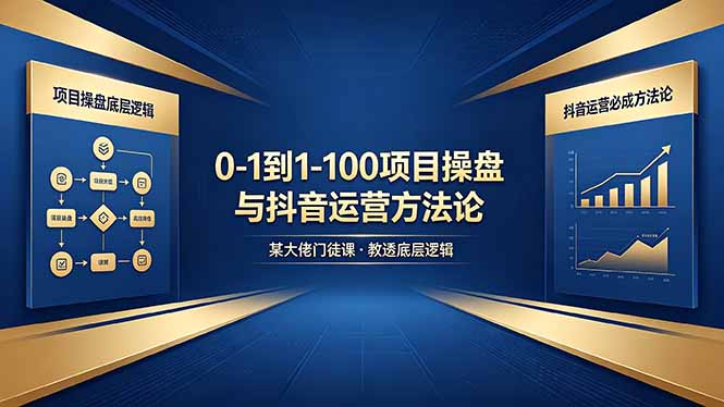 项目操盘底层逻辑，抖音运营必成方法，0到1到100全链路