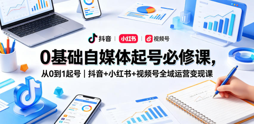 零基础全域起号必修，抖音小红书视频号，从零到一运营实战