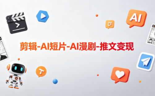 掌握AI剪辑，创作漫剧，推文变现
