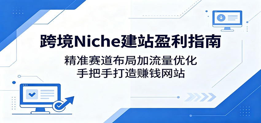 跨境Niche建站策略，精准赛道布局，流量优化盈利指南
