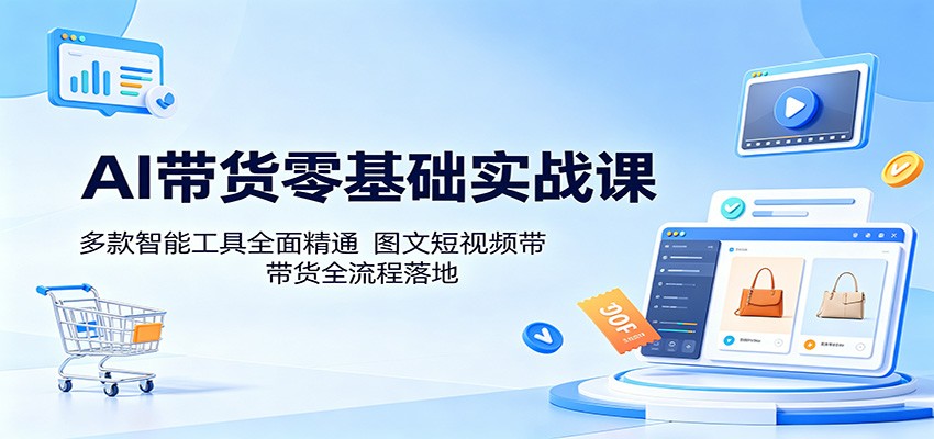 AI带货零基础实战，多款智能工具精通，图文短视频落地