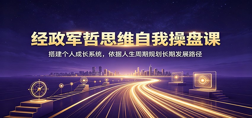 经政军哲思维自我操盘课:搭建个人成长系统,依据人生周期规划长期发展路径 经政军哲思维自我操盘课:搭建个人成长系统,依据人生周期规划长期发展路径