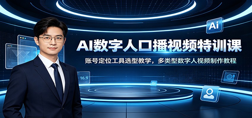 AI数字人口播视频特训课:账号定位工具选型教学,多类型数字人视频制作教程 AI数字人口播视频特训课:账号定位工具选型教学,多类型数字人视频制作教程
