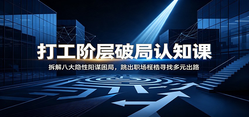 打工阶层破局认知:拆解八大隐性阳谋困局,跳出职场桎梏寻找多元出路 打工阶层破局认知:拆解八大隐性阳谋困局,跳出职场桎梏寻找多元出路