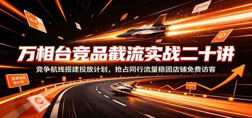 万相台竞品截流实战二十讲:竞争航线搭建投放计划,抢占同行流量稳固店铺免费访客 万相台竞品截流实战二十讲:竞争航线搭建投放计划,抢占同行流量稳固店铺免费访客