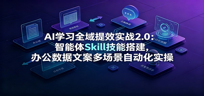 AI学习全域提效实战2.0:智能体Skill技能搭建,办公数据文案多场景自动化实操 AI学习全域提效实战2.0:智能体Skill技能搭建,办公数据文案多场景自动化实操