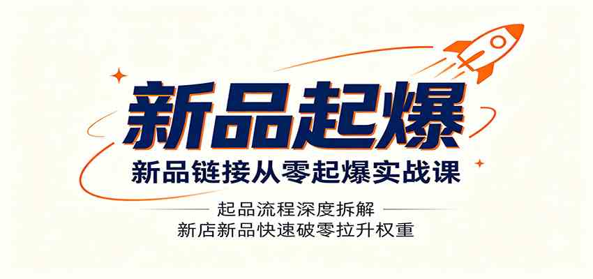 新品链接从零起爆实战课：起品流程深度拆解，新店新品快速破零拉升权重