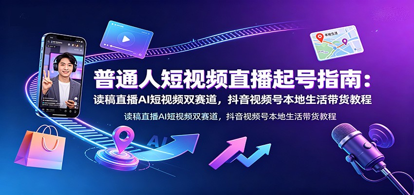 普通人短视频直播起号指南:读稿直播AI短视频双赛道,抖音视频号本地生活带货教程 普通人短视频直播起号指南:读稿直播AI短视频双赛道,抖音视频号本地生活带货教程