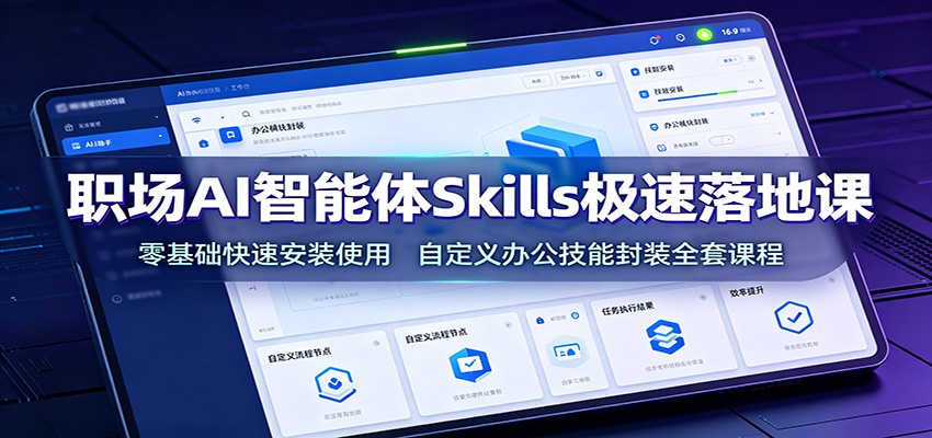 职场AI智能体Skills极速落地课:零基础快速安装使用,自定义办公技能封装全套课程 职场AI智能体Skills极速落地课:零基础快速安装使用,自定义办公技能封装全套课程