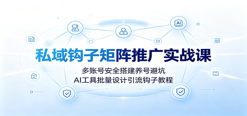 私域钩子矩阵推广实战课:多账号安全搭建养号避坑,AI工具批量设计引流钩子教程 私域钩子矩阵推广实战课:多账号安全搭建养号避坑,AI工具批量设计引流钩子教程