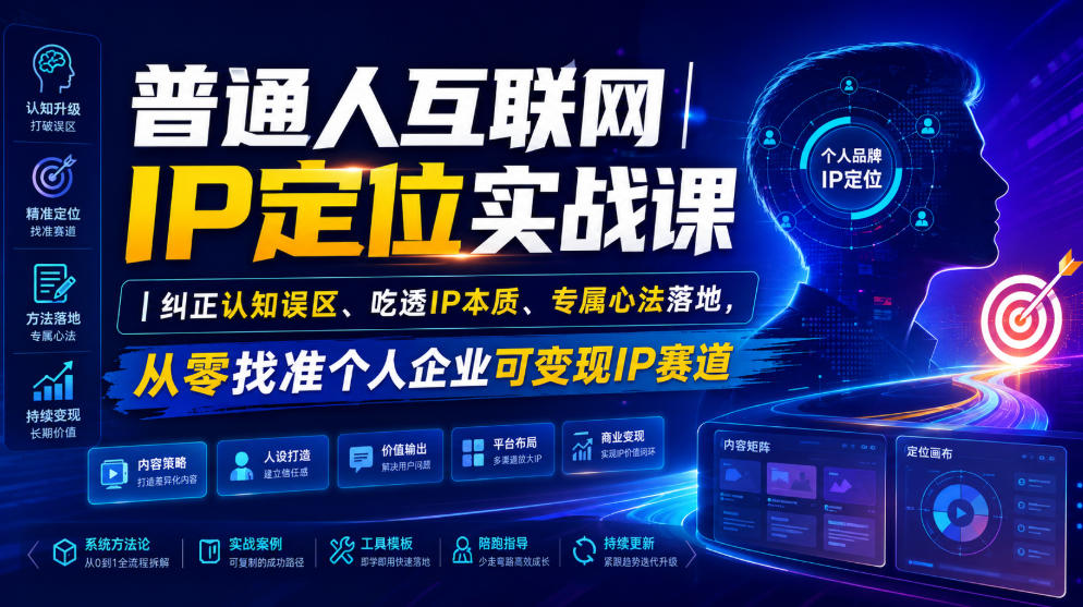 普通人互联网IP定位实战课|纠正认知误区、吃透IP本质、专属心法落地,从零找准个人企业可变现IP赛道 普通人互联网IP定位实战课|纠正认知误区、吃透IP本质、专属心法落地,从零找准个人企业可变现IP赛道