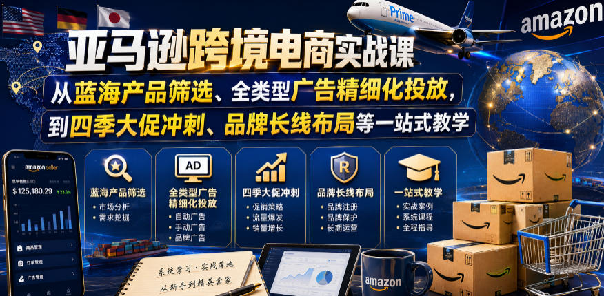 亚马逊跨境电商实战课,从蓝海产品筛选、全类型广告精细化投放,到四季大促冲刺、品牌长线布局等一站式教学(更新7月) 亚马逊跨境电商实战课,从蓝海产品筛选、全类型广告精细化投放,到四季大促冲刺、品牌长线布局等一站式教学(更新7月)