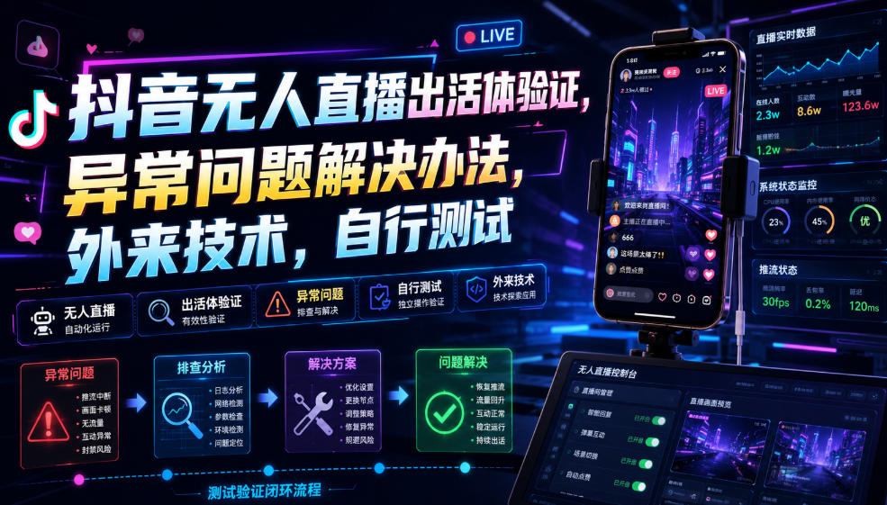 抖音无人直播出活体验证,异常问题解决办法,外来技术,自行测试 抖音无人直播出活体验证,异常问题解决办法,外来技术,自行测试