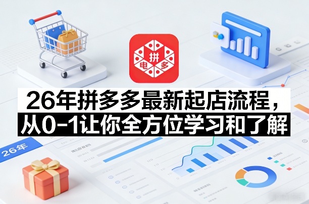 26年拼多多最新起店流程,从0-1让你全方位学习和了解(07月28日更新) 26年拼多多最新起店流程,从0-1让你全方位学习和了解(07月28日更新)