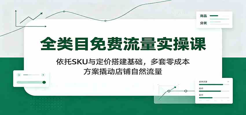 全类目免费流量实操课:依托SKU与定价搭建基础,多套零成本方案撬动店铺自然流量 全类目免费流量实操课:依托SKU与定价搭建基础,多套零成本方案撬动店铺自然流量