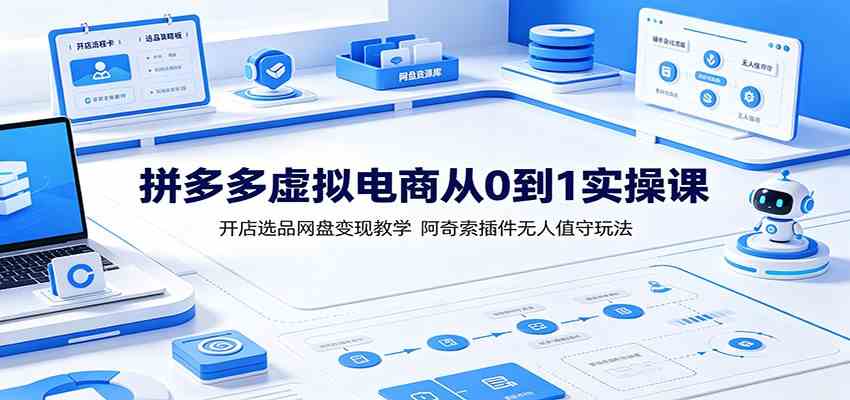 拼多多虚拟电商从0到1实操课:开店选品网盘变现教学,阿奇索插件无人值守玩法