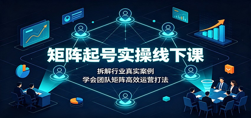 矩阵起号实操线下课:拆解行业真实案例,学会团队矩阵高效运营打法 矩阵起号实操线下课:拆解行业真实案例,学会团队矩阵高效运营打法