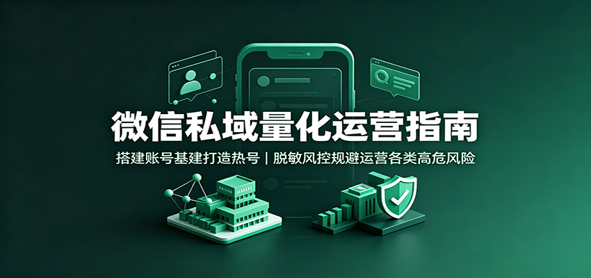 微信私域量化运营指南:搭建账号基建打造热号,脱敏风控规避运营各类高危风险 微信私域量化运营指南:搭建账号基建打造热号,脱敏风控规避运营各类高危风险