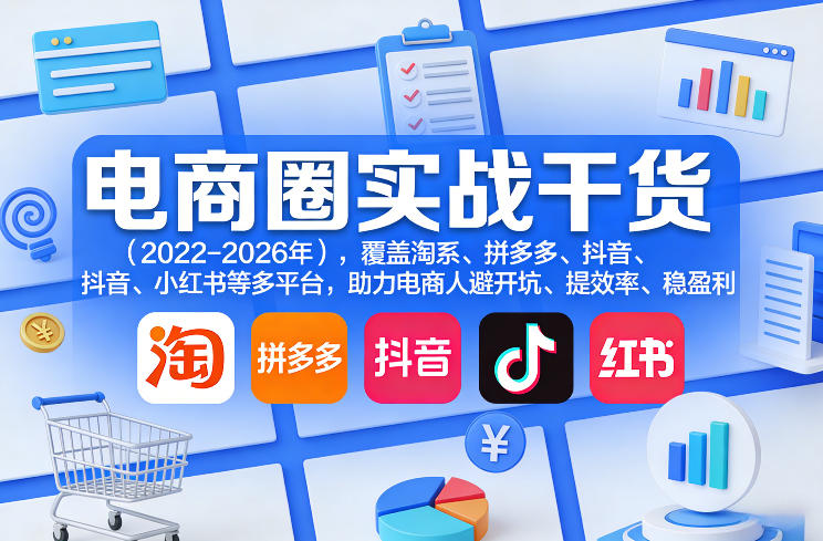 电商圈实战干货(2023-2026年),覆盖淘系、拼多多、抖音、小红书等多平台,助力电商人避开坑、提效率、稳盈利(更新08月08日) 电商圈实战干货(2023-2026年),覆盖淘系、拼多多、抖音、小红书等多平台,助力电商人避开坑、提效率、稳盈利(更新08月08日)