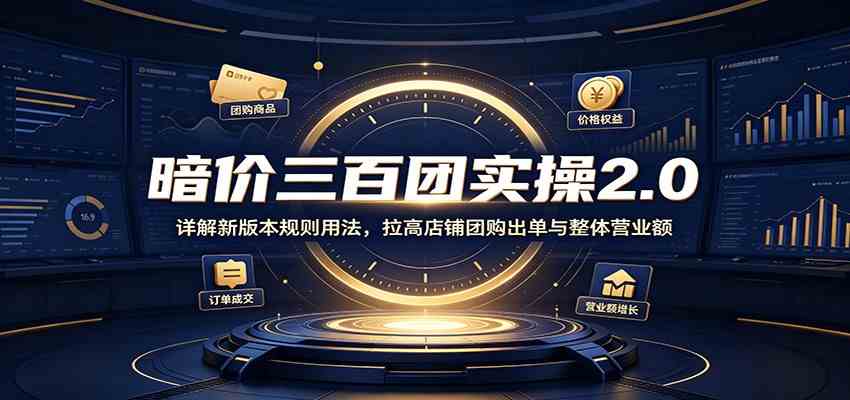 暗价三百团实操2.0:详解新版本规则用法,拉高店铺团购出单与整体营业额 暗价三百团实操2.0:详解新版本规则用法,拉高店铺团购出单与整体营业额