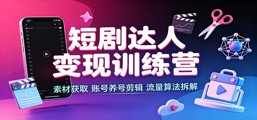 短剧达人变现训练营:素材获取,账号养号剪辑,流量算法拆解 短剧达人变现训练营:素材获取,账号养号剪辑,流量算法拆解